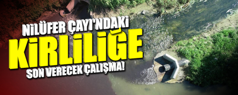 Nilüfer Çayı'ndaki kirliliğe son! Bu çalışmayla Marmara Denizi nefes alacak