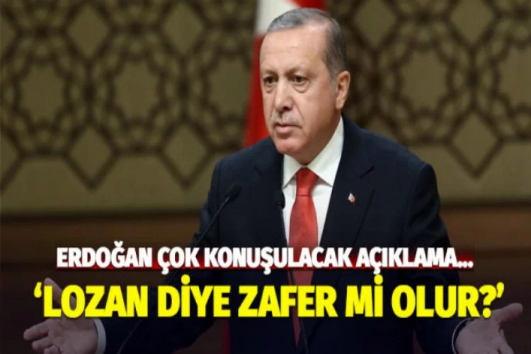 Erdoğan: Lozan diye zafer mi olur?