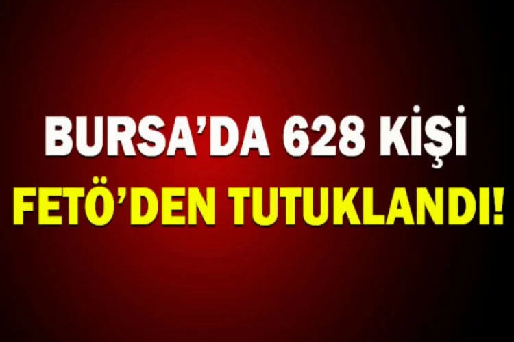 Bursa'da FETÖ operasyonunda 628 kişi tutuklandı!