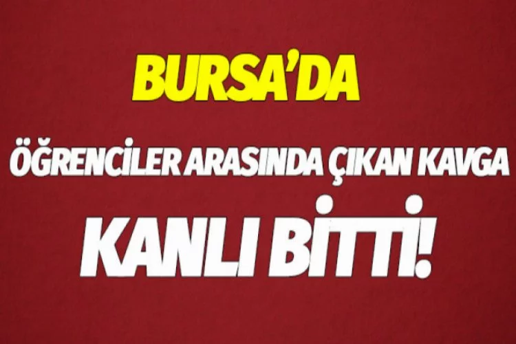 Bursa'da öğrenci kavgası kanlı bitti!