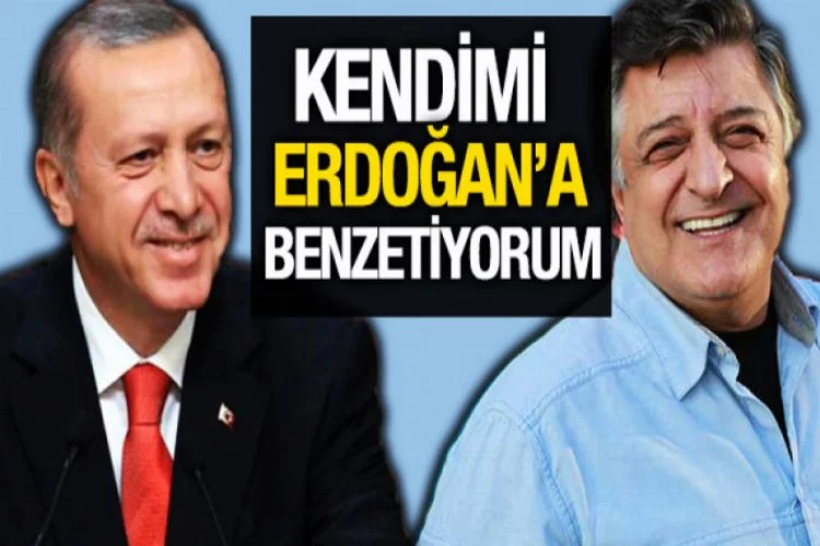 'Kendimi Recep Tayyip Erdoğan'a Benzetiyorum'