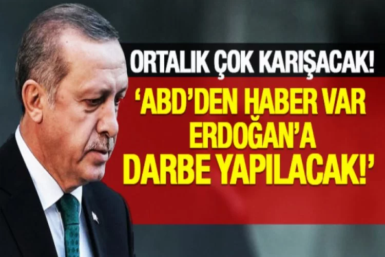 Ortalık çok karışacak: Erdoğan'a darbe yapılacak!
