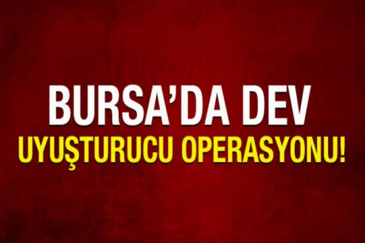 Bursa'da büyük uyuşturucu operasyonu!