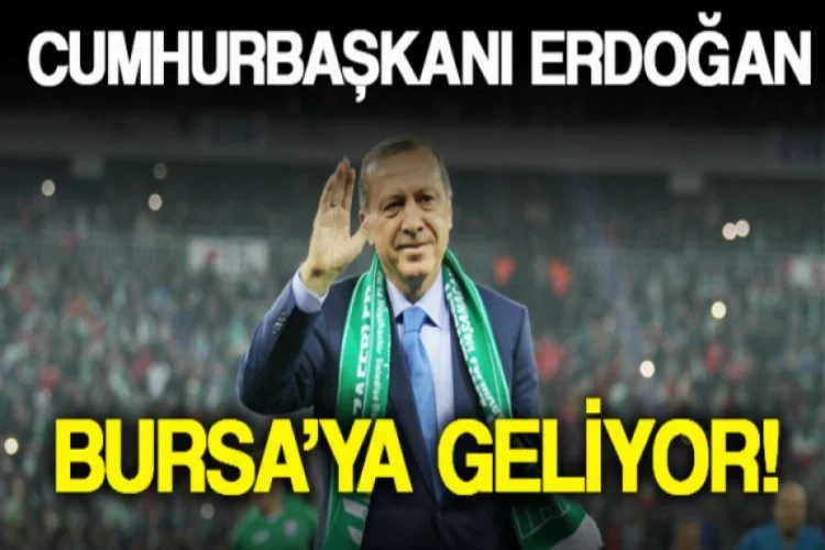 Erdoğan Bursa'ya geliyor!
