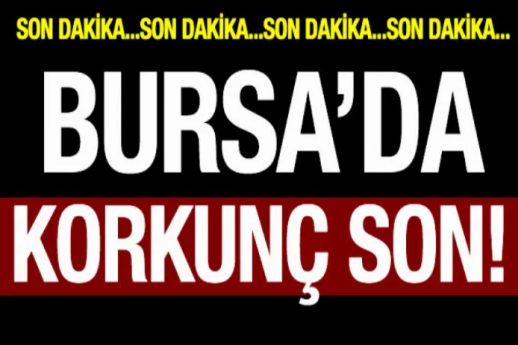 Bursa'da korkunç son!