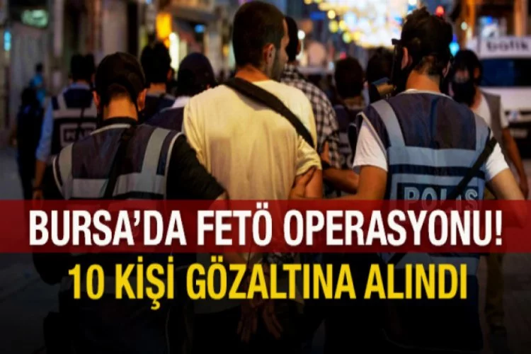 Bursa'da FETÖ/PDY operasyonu: 10 gözaltı