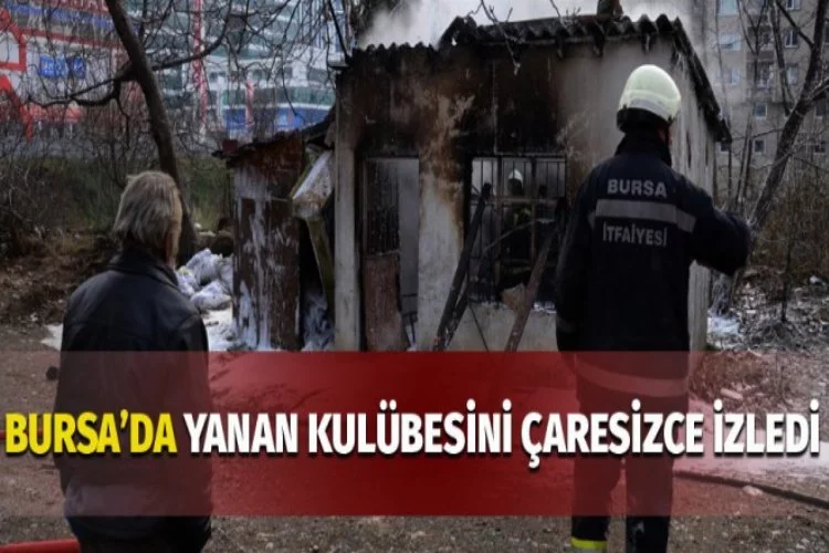 Bursa'da çaresizce yanan kulübesini izledi
