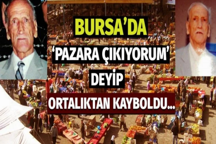 Bursa'da pazara deyip çıktı ortalıktan kayboldu!