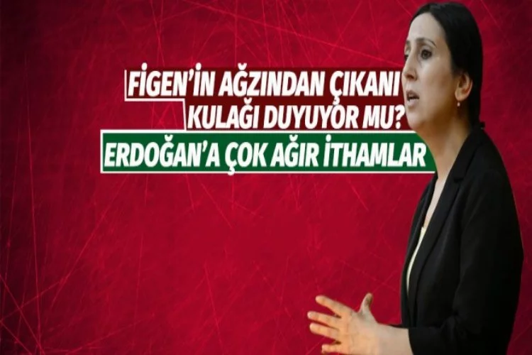 Figen Yüksekdağ'dan Erdoğan'a ağır ithamlar!