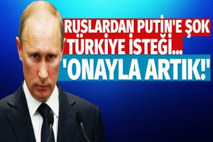 Ruslardan Putin'e Türkiye isteği!